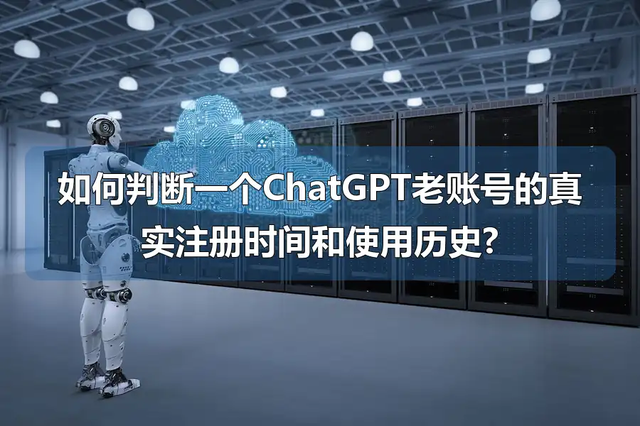 如何判断一个ChatGPT老账号的真实注册时间和使用历史?
