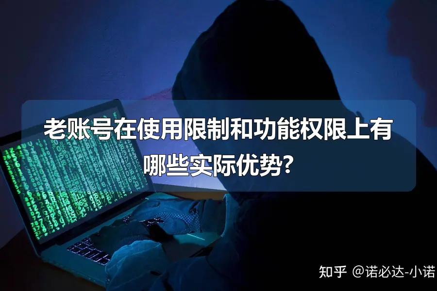 老账号在使用限制和功能权限上有哪些实际优势?